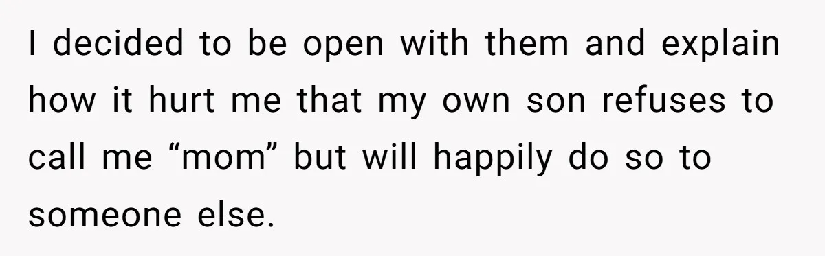 I decided to be open with them and explain how it hurt me that my own son refuses to call me “mom” but will happily do so to someone else.