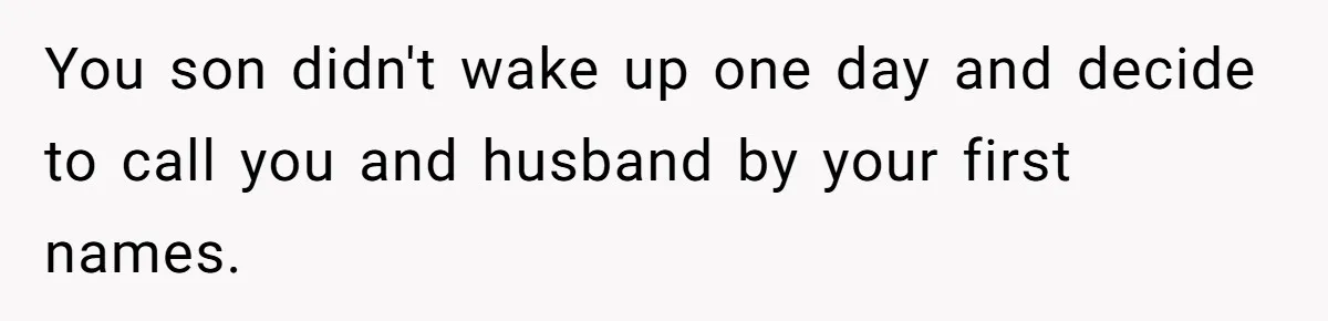 You son didn't wake up one day and decide to call you and husband by your first names.