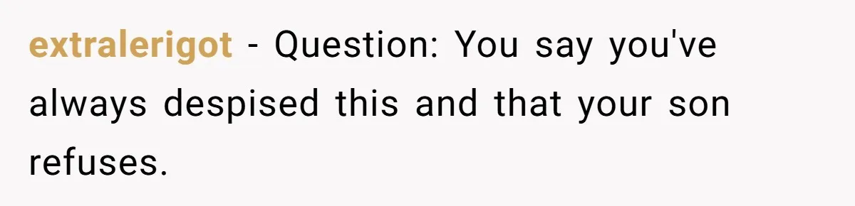 extralerigot − Question: You say you've always despised this and that your son refuses.