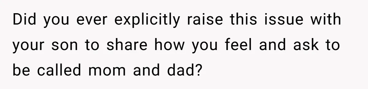 Did you ever explicitly raise this issue with your son to share how you feel and ask to be called mom and dad?