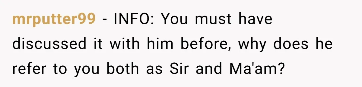 mrputter99 − INFO: You must have discussed it with him before, why does he refer to you both as Sir and Ma'am?