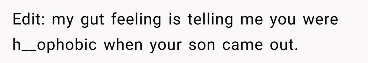 Edit: my gut feeling is telling me you were h__ophobic when your son came out.