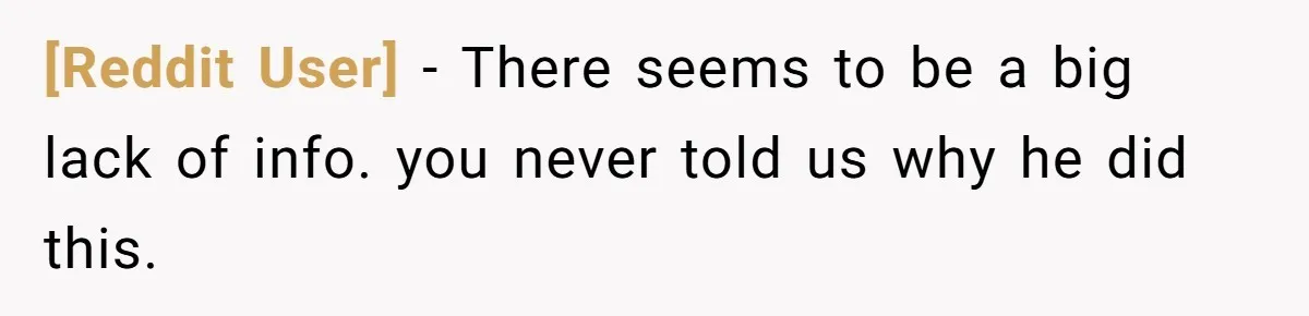 [Reddit User] − There seems to be a big lack of info. you never told us why he did this.
