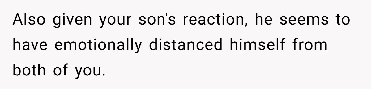 Also given your son's reaction, he seems to have emotionally distanced himself from both of you.