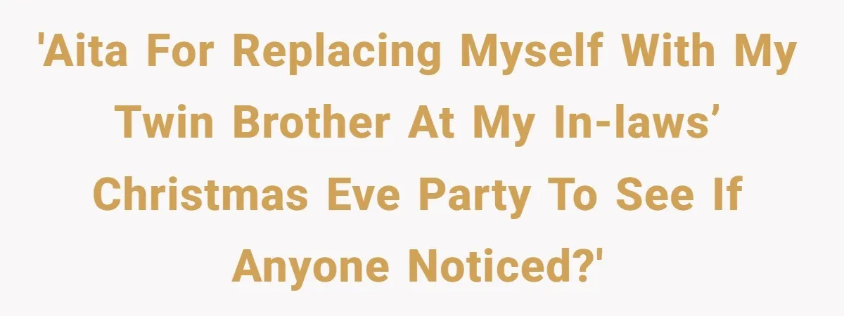 'AITA for replacing myself with my twin brother at my in-laws’ Christmas Eve party to see if anyone noticed?'