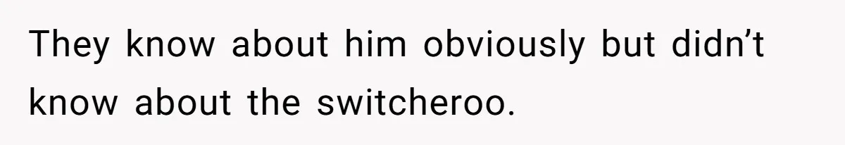 They know about him obviously but didn’t know about the switcheroo.