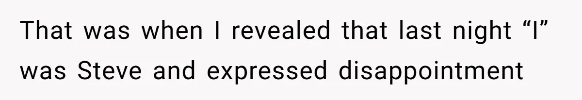 That was when I revealed that last night “I” was Steve and expressed disappointment