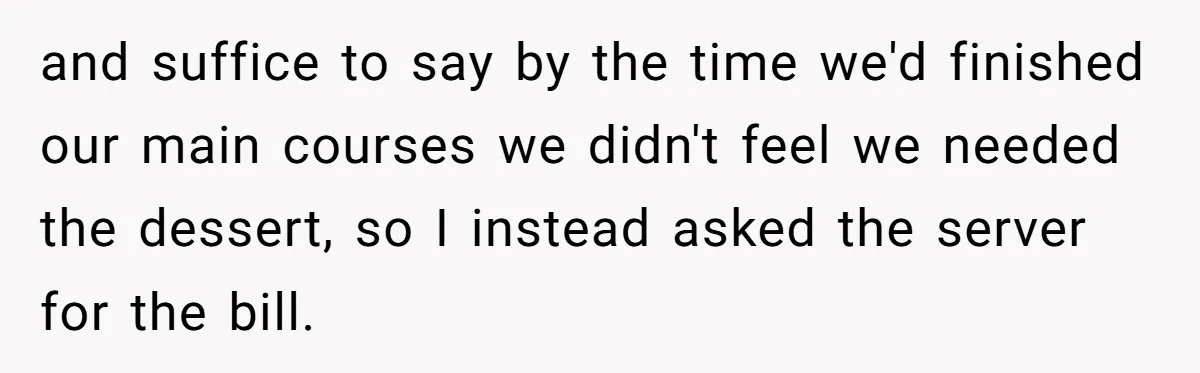 and suffice to say by the time we'd finished our main courses we didn't feel we needed the dessert, so I instead asked the server for the bill.