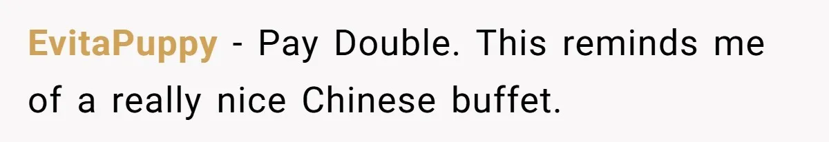 EvitaPuppy − Pay Double. This reminds me of a really nice Chinese buffet.