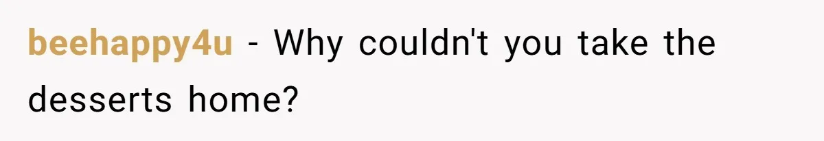 beehappy4u − Why couldn't you take the desserts home?