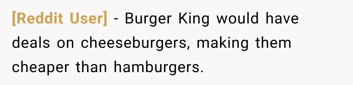 [Reddit User] − Burger King would have deals on cheeseburgers, making them cheaper than hamburgers.