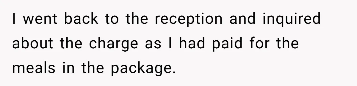 I went back to the reception and inquired about the charge as I had paid for the meals in the package.