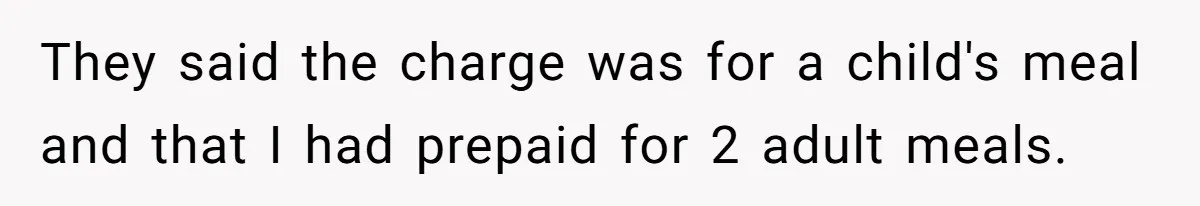 They said the charge was for a child's meal and that I had prepaid for 2 adult meals.