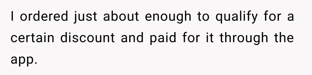 I ordered just about enough to qualify for a certain discount and paid for it through the app.