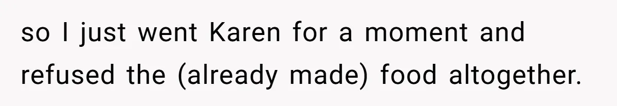 so I just went Karen for a moment and refused the (already made) food altogether.