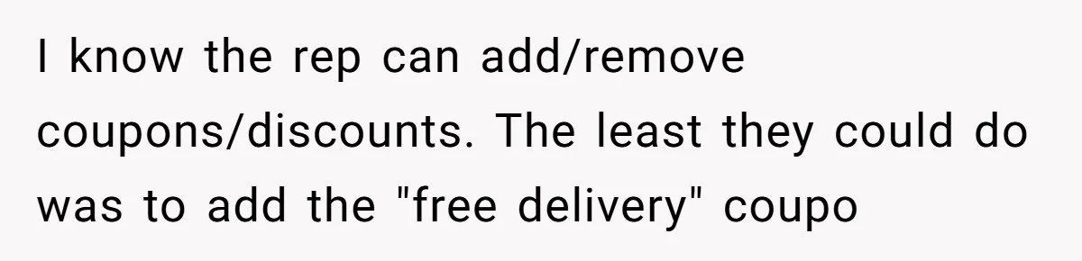 I know the rep can add/remove coupons/discounts. The least they could do was to add the "free delivery" coupo