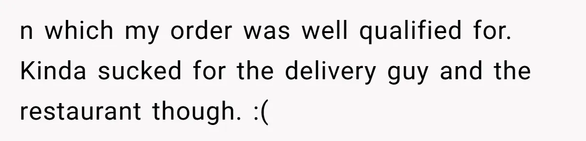 n which my order was well qualified for. Kinda sucked for the delivery guy and the restaurant though. :(