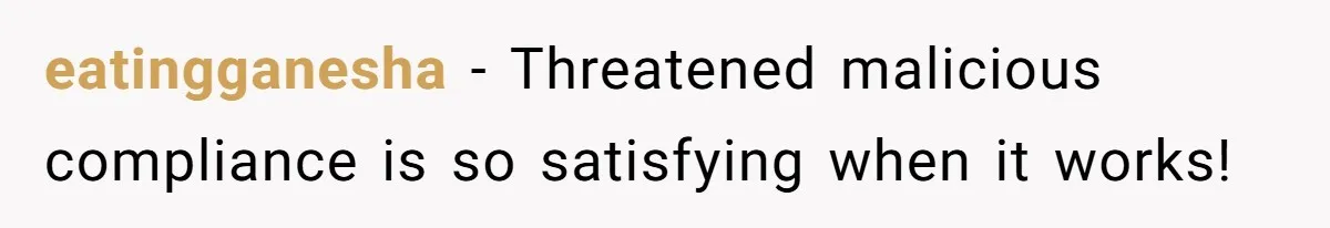 eatingganesha − Threatened malicious compliance is so satisfying when it works!