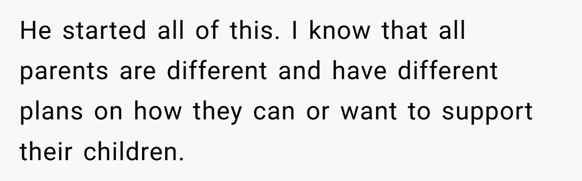 He started all of this. I know that all parents are different and have different plans on how they can or want to support their children.