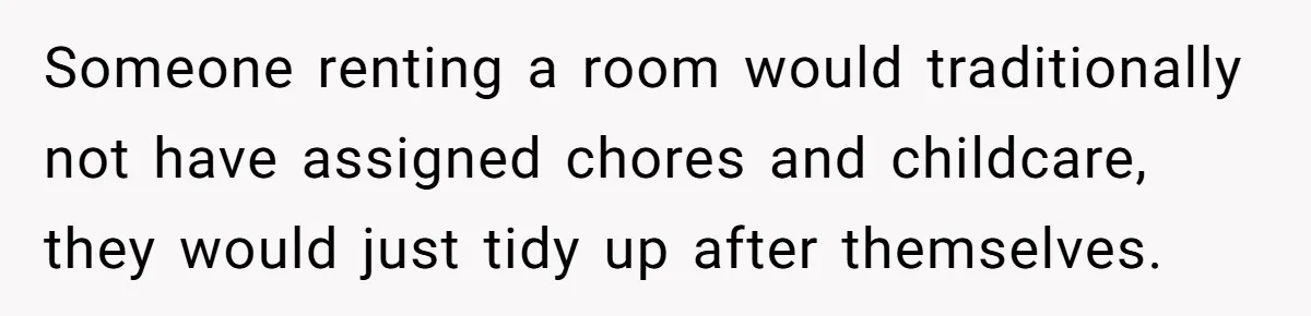 Someone renting a room would traditionally not have assigned chores and childcare, they would just tidy up after themselves.