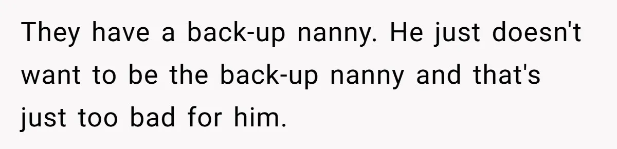 They have a back-up nanny. He just doesn't want to be the back-up nanny and that's just too bad for him.