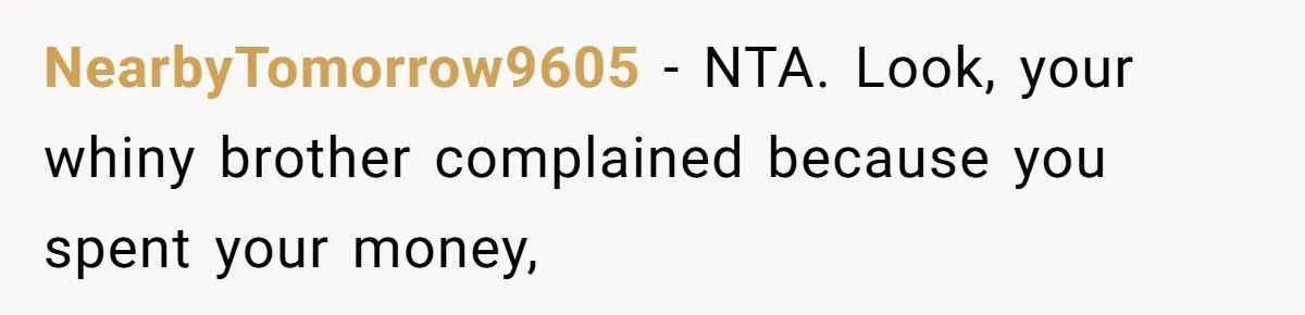 NearbyTomorrow9605 − NTA. Look, your whiny brother complained because you spent your money,