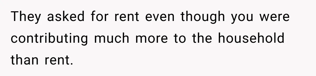 They asked for rent even though you were contributing much more to the household than rent.