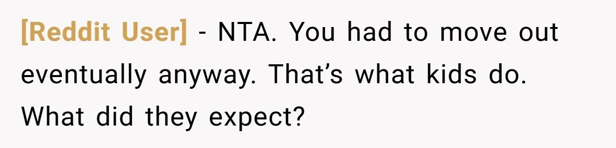 [Reddit User] − NTA. You had to move out eventually anyway. That’s what kids do. What did they expect?