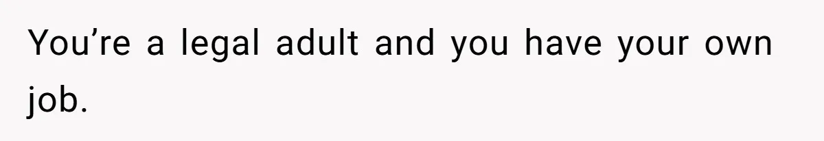 You’re a legal adult and you have your own job.