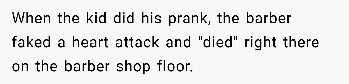 When the kid did his prank, the barber faked a heart attack and "died" right there on the barber shop floor.