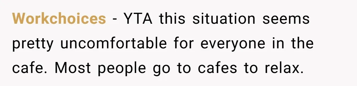Workchoices − YTA this situation seems pretty uncomfortable for everyone in the cafe. Most people go to cafes to relax.