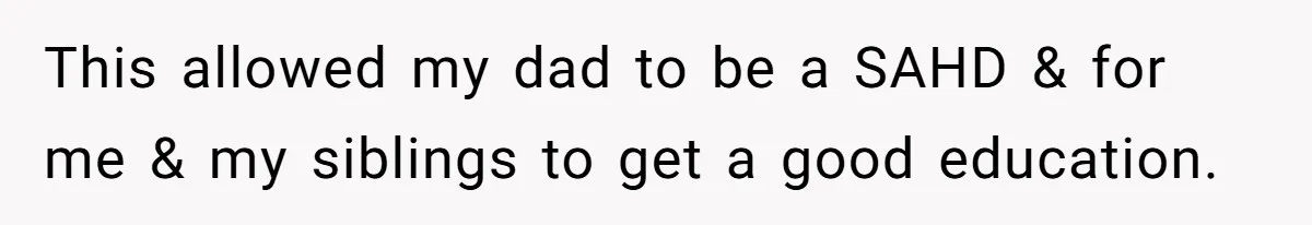 This allowed my dad to be a SAHD & for me & my siblings to get a good education.