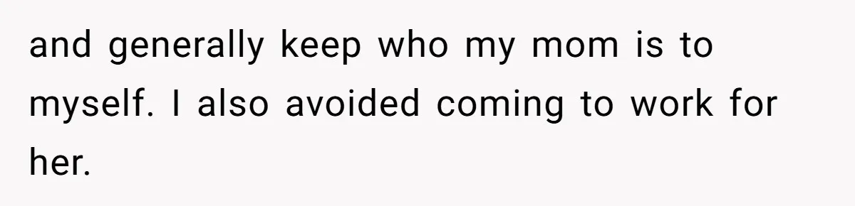 and generally keep who my mom is to myself. I also avoided coming to work for her.