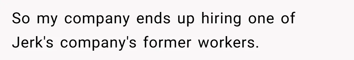 So my company ends up hiring one of Jerk's company's former workers.