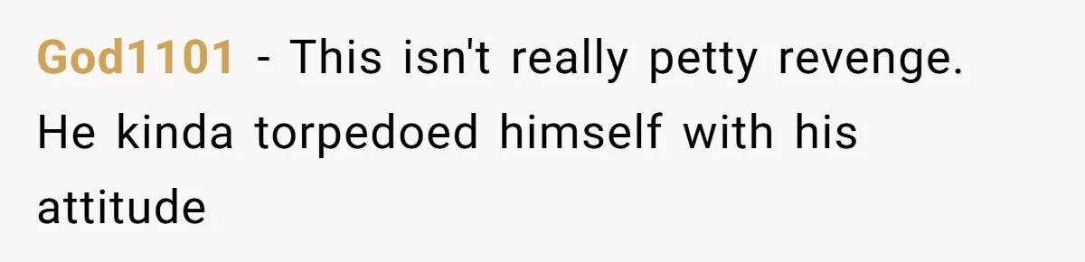 God1101 − This isn't really petty revenge. He kinda torpedoed himself with his attitude