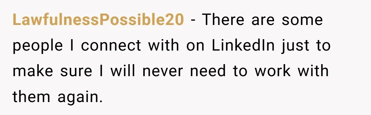 LawfulnessPossible20 − There are some people I connect with on LinkedIn just to make sure I will never need to work with them again.