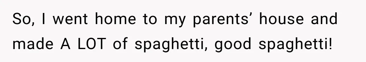 So, I went home to my parents’ house and made A LOT of spaghetti, good spaghetti!