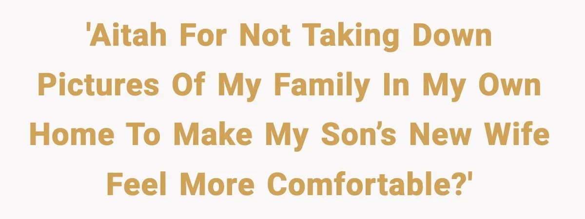 'Aitah for not taking down pictures of my family in my own home to make my son’s new wife feel more comfortable?'