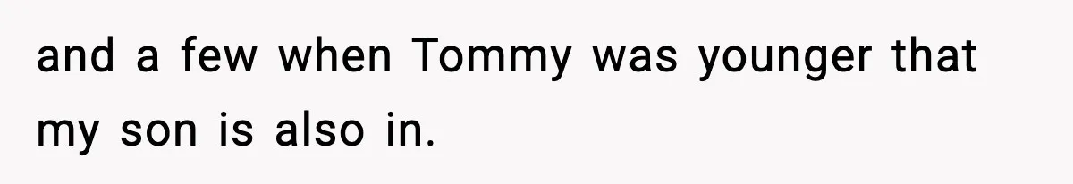 and a few when Tommy was younger that my son is also in.