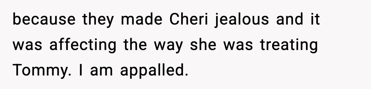 because they made Cheri jealous and it was affecting the way she was treating Tommy. I am appalled.