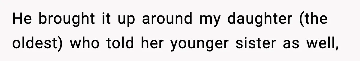 He brought it up around my daughter (the oldest) who told her younger sister as well,