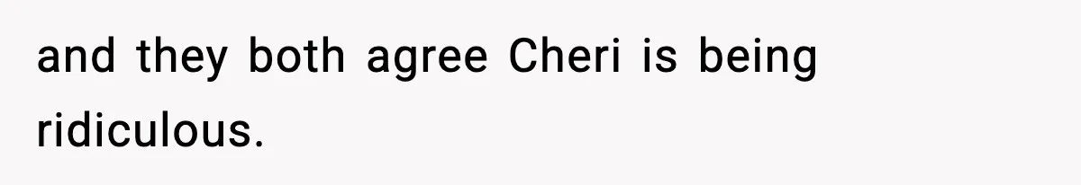 and they both agree Cheri is being ridiculous.