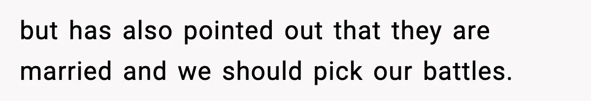 but has also pointed out that they are married and we should pick our battles.