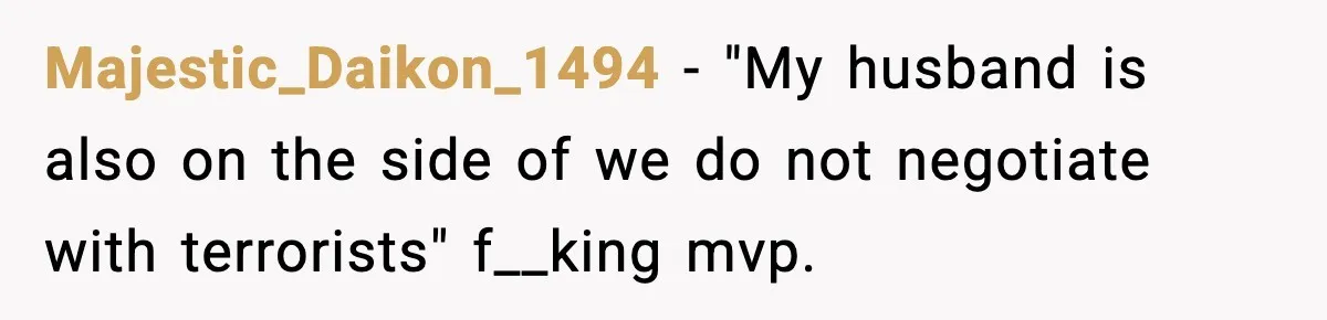Majestic_Daikon_1494 − "My husband is also on the side of we do not negotiate with terrorists" f__king mvp.