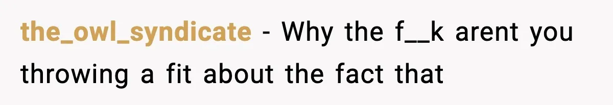the_owl_syndicate − Why the f__k arent you throwing a fit about the fact that
