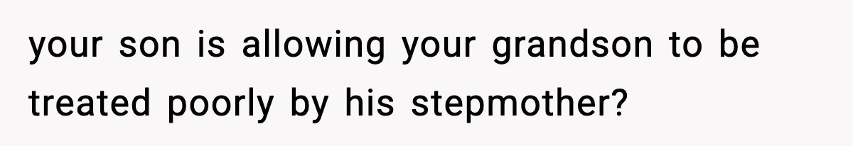 your son is allowing your grandson to be treated poorly by his stepmother?