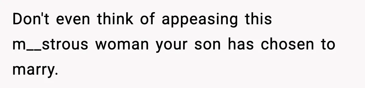 Don't even think of appeasing this m__strous woman your son has chosen to marry.