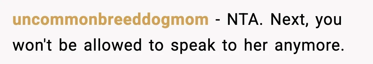 uncommonbreeddogmom − NTA. Next, you won't be allowed to speak to her anymore.
