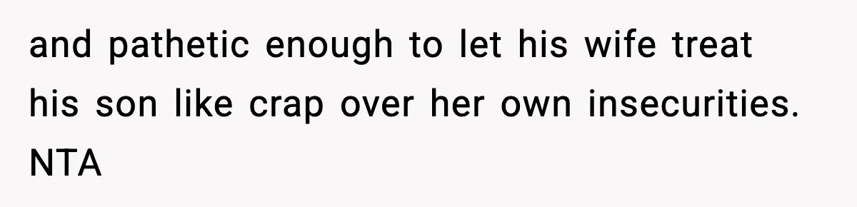 and pathetic enough to let his wife treat his son like crap over her own insecurities. NTA