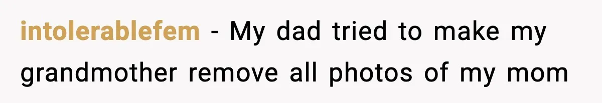 intolerablefem − My dad tried to make my grandmother remove all photos of my mom